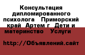 Консультация дипломированного психолога - Приморский край, Артем г. Дети и материнство » Услуги   